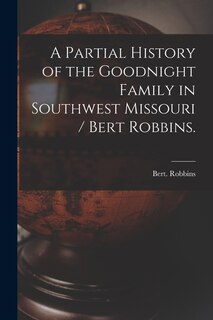 Front cover_A Partial History of the Goodnight Family in Southwest Missouri / Bert Robbins.