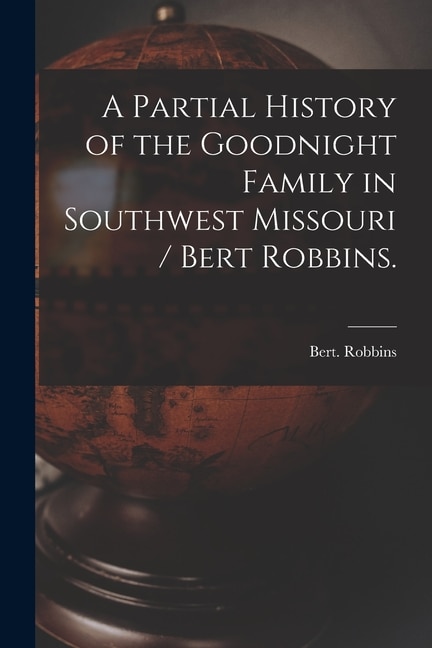 Front cover_A Partial History of the Goodnight Family in Southwest Missouri / Bert Robbins.