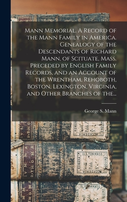 Couverture_Mann Memorial. A Record of the Mann Family in America. Genealogy of the Descendants of Richard Mann, of Scituate, Mass. Preceded by English Family Records, and an Account of the Wrentham, Rehoboth, Boston, Lexington, Virginia, and Other Branches of The...