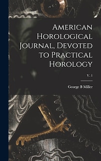 American Horological Journal, Devoted to Practical Horology; V. 1