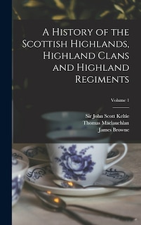 Couverture_A History of the Scottish Highlands, Highland Clans and Highland Regiments; Volume 1