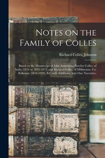 Front cover_Notes on the Family of Colles; Based on the Manuscript of John Armstrong Purefoy Colles, of India (1834 or 1835-1873) and Richard Colles, of Millmount, Co. Kilkenny (1844-1929), Ed. With Additions, Into One Narrative.
