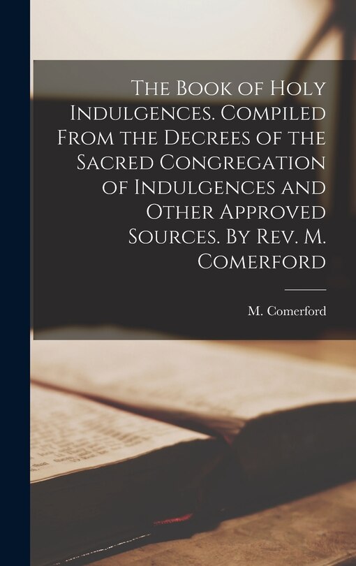 Couverture_The Book of Holy Indulgences. Compiled From the Decrees of the Sacred Congregation of Indulgences and Other Approved Sources. By Rev. M. Comerford
