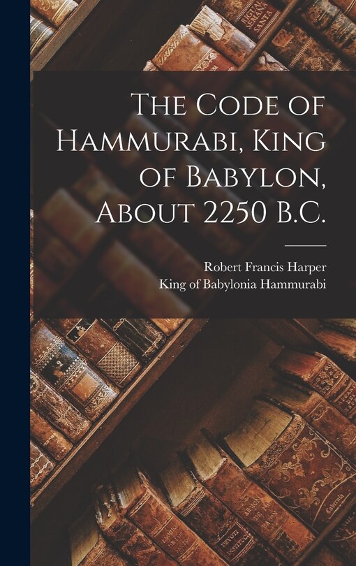 Front cover_The Code of Hammurabi, King of Babylon, About 2250 B.C.