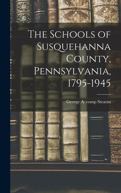 Front cover_The Schools of Susquehanna County, Pennsylvania, 1795-1945