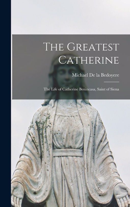 Front cover_The Greatest Catherine; the Life of Catherine Benincasa, Saint of Siena