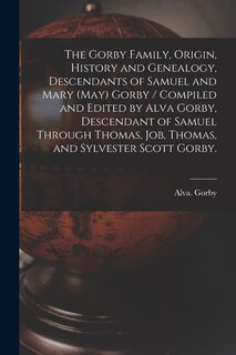Front cover_The Gorby Family, Origin, History and Genealogy, Descendants of Samuel and Mary (May) Gorby / Compiled and Edited by Alva Gorby, Descendant of Samuel Through Thomas, Job, Thomas, and Sylvester Scott Gorby.