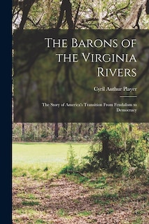 Front cover_The Barons of the Virginia Rivers; the Story of America's Transition From Feudalism to Democracy