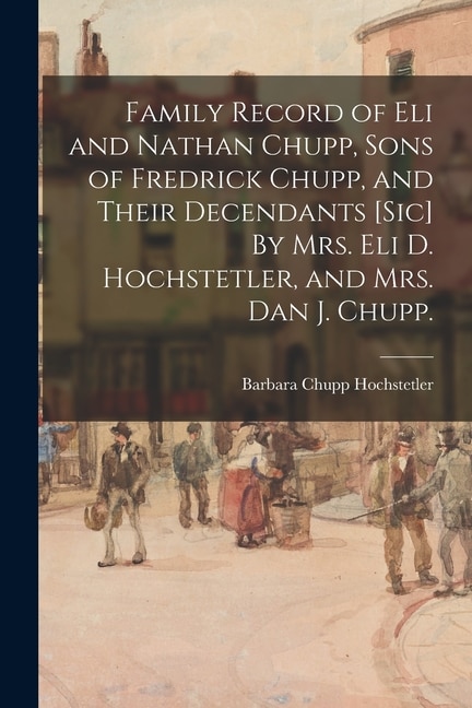 Couverture_Family Record of Eli and Nathan Chupp, Sons of Fredrick Chupp, and Their Decendants [sic] By Mrs. Eli D. Hochstetler, and Mrs. Dan J. Chupp.