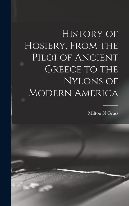 Front cover_History of Hosiery, From the Piloi of Ancient Greece to the Nylons of Modern America