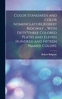 Couverture_Color Standards and Color Nomenclature, Robert Ridgway ... With Fifty?three Colored Plates and Eleven Hundred and Fifteen Named Colors.