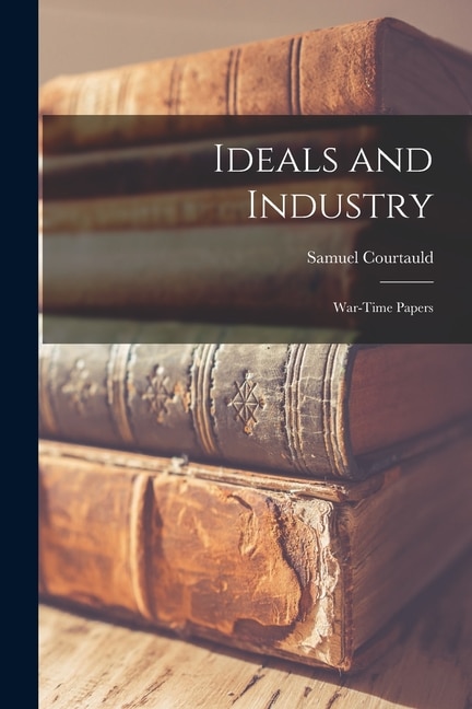 Front cover_Ideals and Industry; War-time Papers