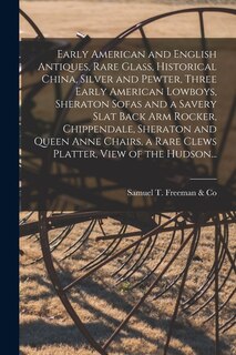 Front cover_Early American and English Antiques, Rare Glass, Historical China, Silver and Pewter, Three Early American Lowboys, Sheraton Sofas and a Savery Slat Back Arm Rocker, Chippendale, Sheraton and Queen Anne Chairs, a Rare Clews Platter, View of the Hudson...