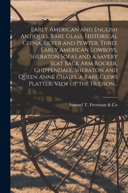 Front cover_Early American and English Antiques, Rare Glass, Historical China, Silver and Pewter, Three Early American Lowboys, Sheraton Sofas and a Savery Slat Back Arm Rocker, Chippendale, Sheraton and Queen Anne Chairs, a Rare Clews Platter, View of the Hudson...