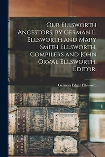 Couverture_Our Ellsworth Ancestors, by German E. Ellsworth and Mary Smith Ellsworth, Compilers and John Orval Ellsworth, Editor.
