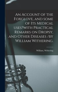Front cover_An Account of the Foxglove, and Some of Its Medical Uses?with Practical Remarks on Dropsy, and Other Diseases /by William Withering.
