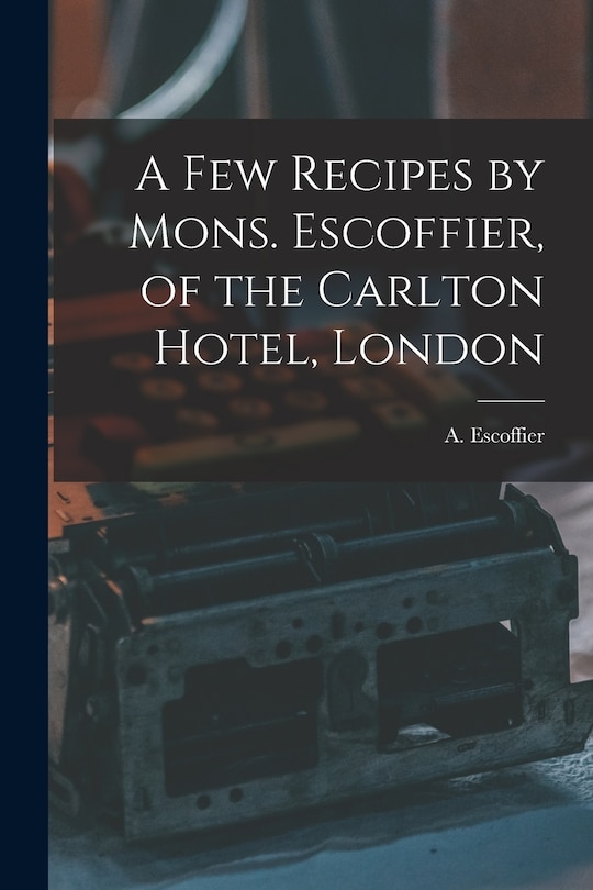 A Few Recipes by Mons. Escoffier, of the Carlton Hotel, London