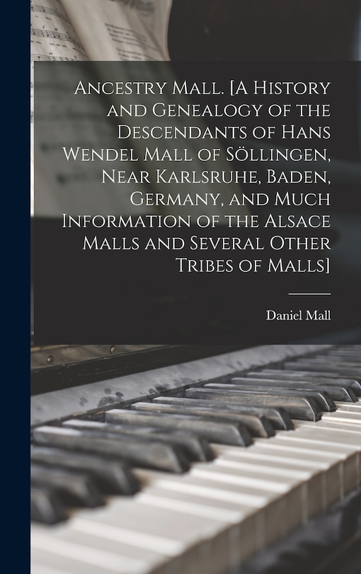 Couverture_Ancestry Mall. [A History and Genealogy of the Descendants of Hans Wendel Mall of Söllingen, Near Karlsruhe, Baden, Germany, and Much Information of the Alsace Malls and Several Other Tribes of Malls]