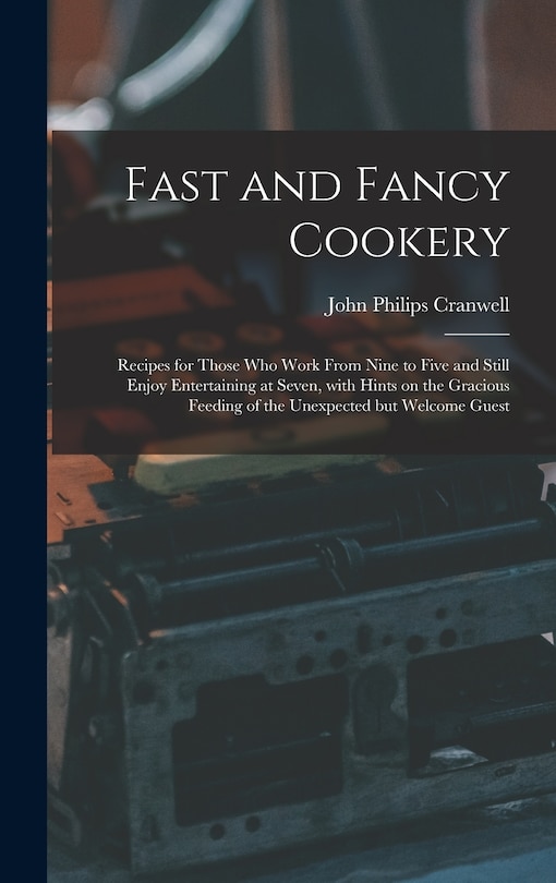 Front cover_Fast and Fancy Cookery; Recipes for Those Who Work From Nine to Five and Still Enjoy Entertaining at Seven, With Hints on the Gracious Feeding of the Unexpected but Welcome Guest