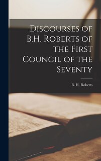 Front cover_Discourses of B.H. Roberts of the First Council of the Seventy