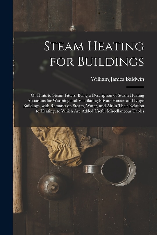 Front cover_Steam Heating for Buildings; or Hints to Steam Fitters, Being a Description of Steam Heating Apparatus for Warming and Ventilating Private Houses and Large Buildings, With Remarks on Steam, Water, and Air in Their Relation to Heating; to Which Are...