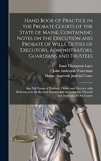 Front cover_Hand Book of Practice in the Probate Courts of the State of Maine. Containing Notes on the Execution and Probate of Wills, Duties of Executors, Administrators, Guardians and Trustees