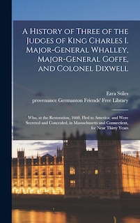 Front cover_A History of Three of the Judges of King Charles I. Major-General Whalley, Major-General Goffe, and Colonel Dixwell
