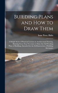 Front cover_Building Plans and How to Draw Them; a Simple Series of Practical Lessons on Architectural Drawing, Showing Every Step Necessary to Draw the Full Working Plans of Buildings, Intended for the Self-instruction of Building Mechanics