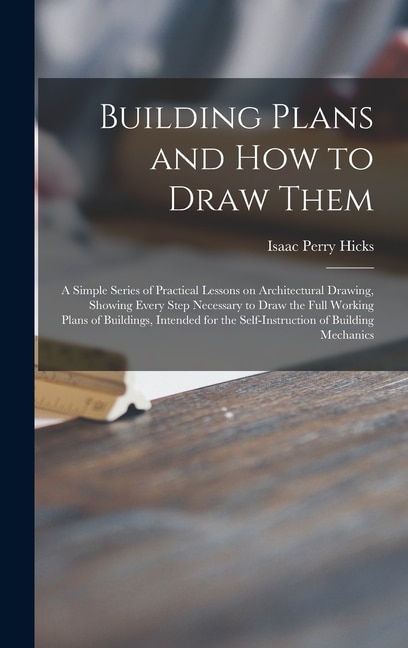 Front cover_Building Plans and How to Draw Them; a Simple Series of Practical Lessons on Architectural Drawing, Showing Every Step Necessary to Draw the Full Working Plans of Buildings, Intended for the Self-instruction of Building Mechanics
