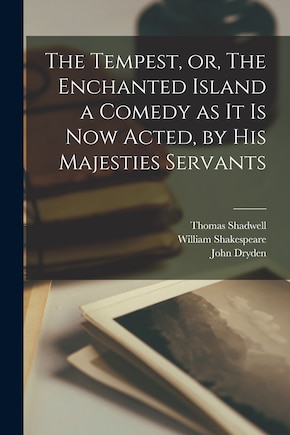 The Tempest, or, The Enchanted Island a Comedy as It is Now Acted, by His Majesties Servants