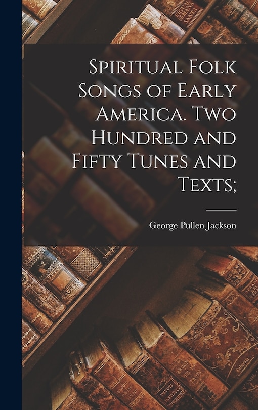 Front cover_Spiritual Folk Songs of Early America. Two Hundred and Fifty Tunes and Texts;