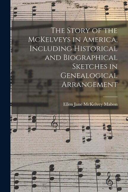 Front cover_The Story of the McKelveys in America, Including Historical and Biographical Sketches in Genealogical Arrangement