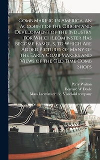 Couverture_Comb Making in America, an Account of the Origin and Development of the Industry for Which Leominster Has Become Famous, to Which Are Added Pictures of Many of the Early Comb Makers and Views of the Old Time Comb Shops