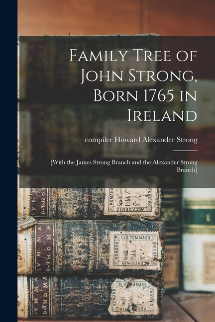 Couverture_Family Tree of John Strong, Born 1765 in Ireland; [with the James Strong Branch and the Alexander Strong Branch]
