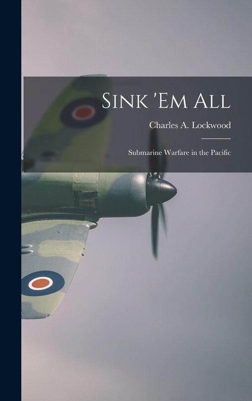 Front cover_Sink 'em All; Submarine Warfare in the Pacific