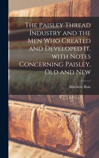 Front cover_The Paisley Thread Industry and the Men Who Created and Developed It, With Notes Concerning Paisley, Old and New