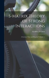 Couverture_S-matrix Theory of Strong Interactions; a Lecture Note and Reprint Volume. --