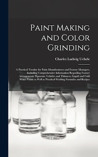 Couverture_Paint Making and Color Grinding; a Practical Treatise for Paint Manufacturers and Factory Managers, Including Comprehensive Information Regarding Factory Arrangement; Pigments; Vehicles and Thinners; Liquid and Cold Water Paints as Well as Practical...