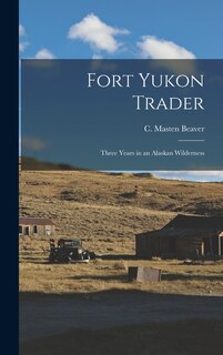 Front cover_Fort Yukon Trader; Three Years in an Alaskan Wilderness