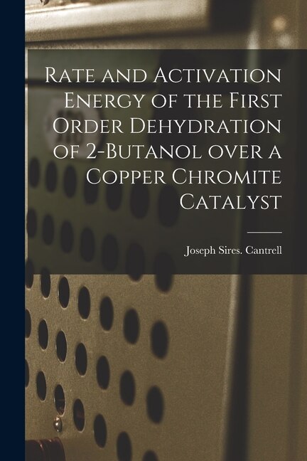 Front cover_Rate and Activation Energy of the First Order Dehydration of 2-butanol Over a Copper Chromite Catalyst