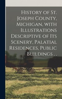 Couverture_History of St. Joseph County, Michigan, With Illustrations Descriptive of Its Scenery, Palatial Residences, Public Buildings . .