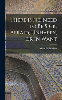 Front cover_There is No Need to Be Sick, Afraid, Unhappy, or in Want