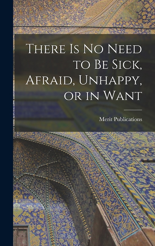Front cover_There is No Need to Be Sick, Afraid, Unhappy, or in Want