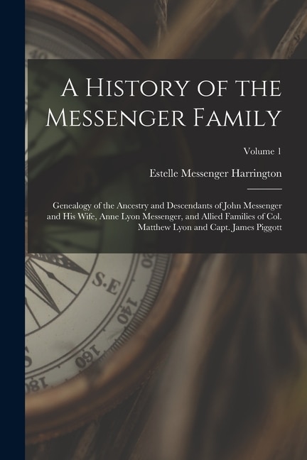 Couverture_A History of the Messenger Family; Genealogy of the Ancestry and Descendants of John Messenger and His Wife, Anne Lyon Messenger, and Allied Families of Col. Matthew Lyon and Capt. James Piggott; Volume 1