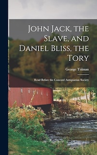 Couverture_John Jack, the Slave, and Daniel Bliss, the Tory; Read Before the Concord Antiquarian Society