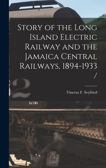 Front cover_Story of the Long Island Electric Railway and the Jamaica Central Railways, 1894-1933 /