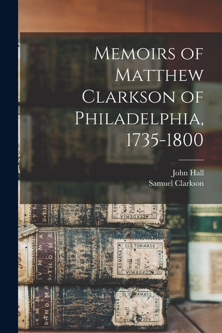 Memoirs of Matthew Clarkson of Philadelphia, 1735-1800