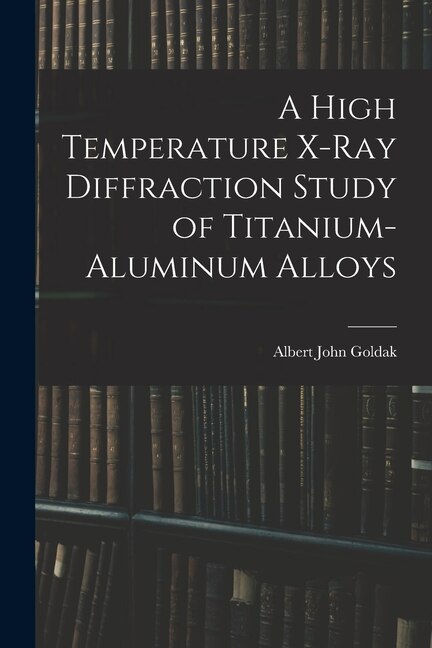Front cover_A High Temperature X-ray Diffraction Study of Titanium-aluminum Alloys