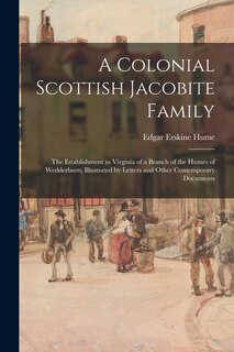 Front cover_A Colonial Scottish Jacobite Family; the Establishment in Virginia of a Branch of the Humes of Wedderburn; Illustrated by Letters and Other Contemporary Documents