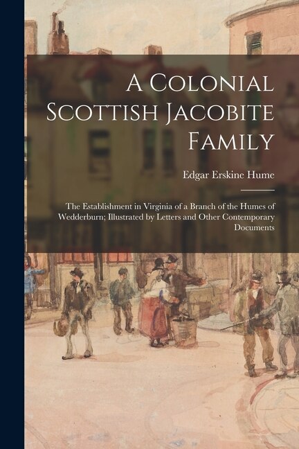 Front cover_A Colonial Scottish Jacobite Family; the Establishment in Virginia of a Branch of the Humes of Wedderburn; Illustrated by Letters and Other Contemporary Documents